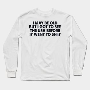 I May Be Old But Got To See The World Before It Went So Shit Long Sleeve T-Shirt